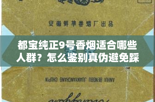 都宝纯正9号香烟适合哪些人群？怎么鉴别真伪避免踩坑？